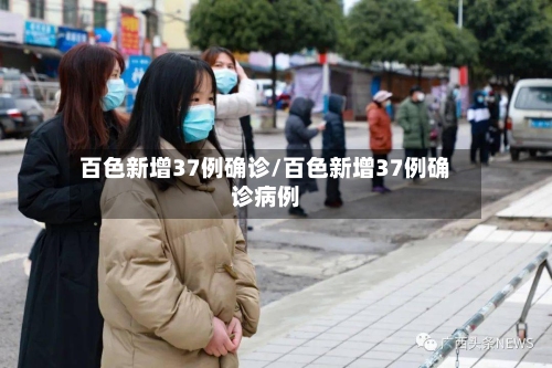 百色新增37例确诊/百色新增37例确诊病例-第2张图片