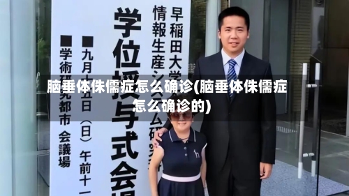 脑垂体侏儒症怎么确诊(脑垂体侏儒症怎么确诊的)-第2张图片