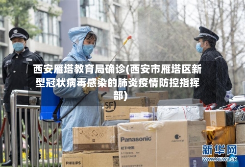 西安雁塔教育局确诊(西安市雁塔区新型冠状病毒感染的肺炎疫情防控指挥部)