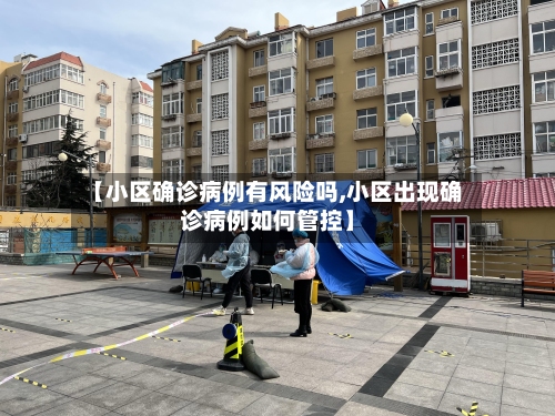 【小区确诊病例有风险吗,小区出现确诊病例如何管控】-第2张图片