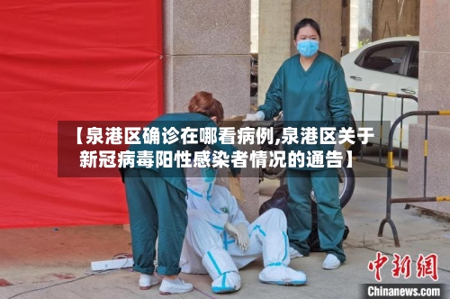 【泉港区确诊在哪看病例,泉港区关于新冠病毒阳性感染者情况的通告】
