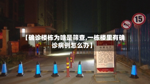 【确诊楼栋为啥是筛查,一栋楼里有确诊病例怎么办】-第2张图片