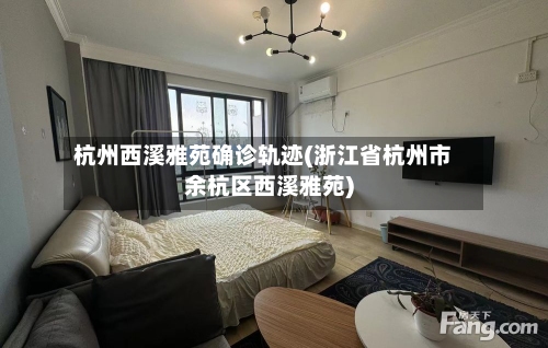 杭州西溪雅苑确诊轨迹(浙江省杭州市余杭区西溪雅苑)