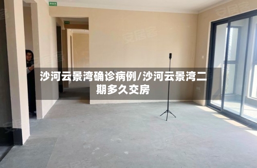 沙河云景湾确诊病例/沙河云景湾二期多久交房