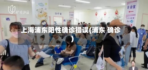 上海浦东阳性确诊错误(浦东 确诊)