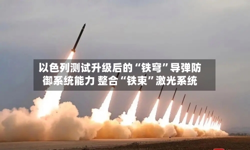 以色列测试升级后的“铁穹”导弹防御系统能力 整合“铁束”激光系统-第2张图片
