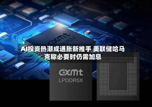 AI投资热潮成通胀新推手 美联储哈马克称必要时仍需加息