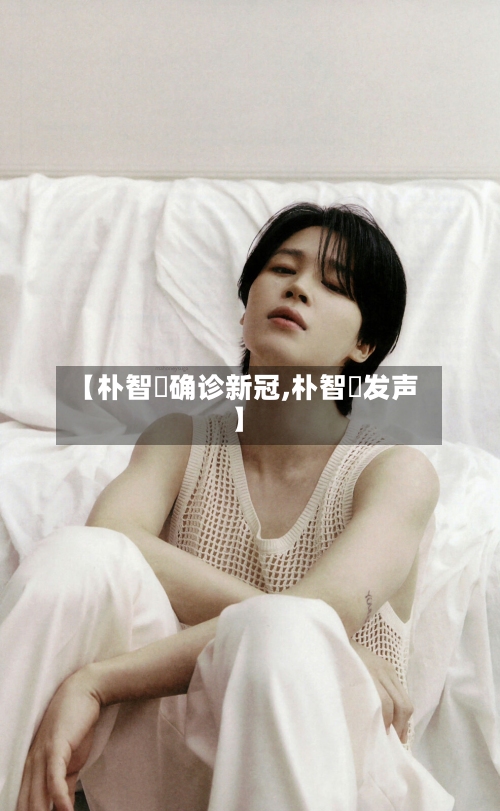【朴智旻确诊新冠,朴智旻发声】