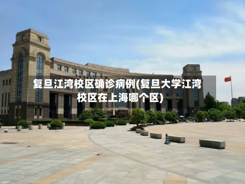 复旦江湾校区确诊病例(复旦大学江湾校区在上海哪个区)