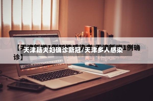 天津籍夫妇确诊新冠/天津多人感染