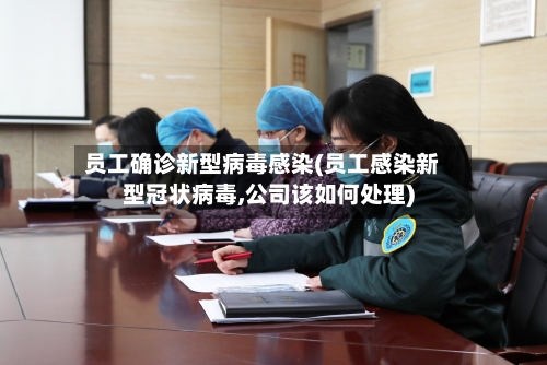 员工确诊新型病毒感染(员工感染新型冠状病毒,公司该如何处理)