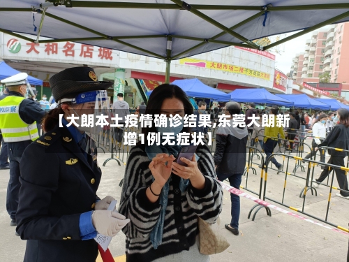 【大朗本土疫情确诊结果,东莞大朗新增1例无症状】