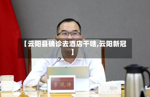 【云阳县确诊去酒店干啥,云阳新冠】-第3张图片