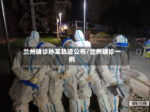 兰州确诊孙某轨迹公布/兰州确诊一例-第2张图片