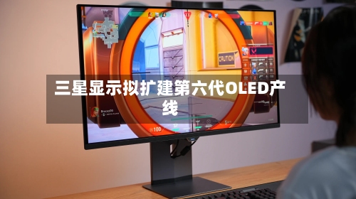 三星显示拟扩建第六代OLED产线-第2张图片