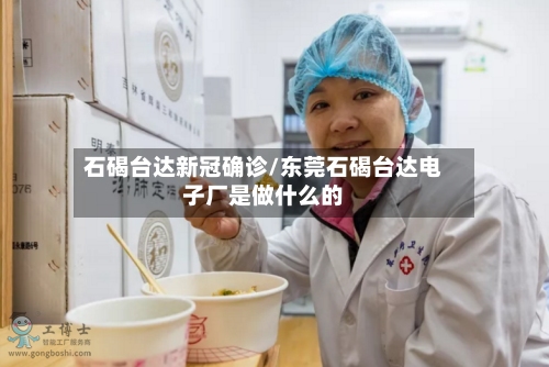 石碣台达新冠确诊/东莞石碣台达电子厂是做什么的