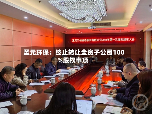 圣元环保：终止转让全资子公司100%股权事项-第2张图片