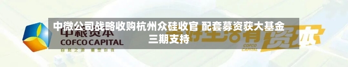 中微公司战略收购杭州众硅收官 配套募资获大基金三期支持-第3张图片