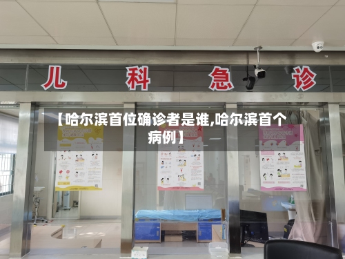 【哈尔滨首位确诊者是谁,哈尔滨首个病例】