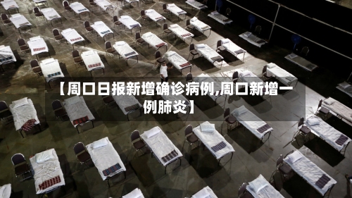 【周口日报新增确诊病例,周口新增一例肺炎】