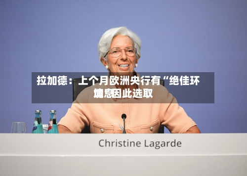 拉加德：上个月欧洲央行有“绝佳环境”因此选取加息-第2张图片