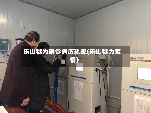 乐山犍为确诊病历轨迹(乐山犍为疫情)-第3张图片