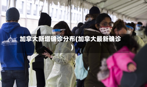 加拿大新增确诊分布(加拿大最新确诊)-第2张图片