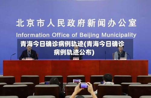 青海今日确诊病例轨迹(青海今日确诊病例轨迹公布)-第2张图片