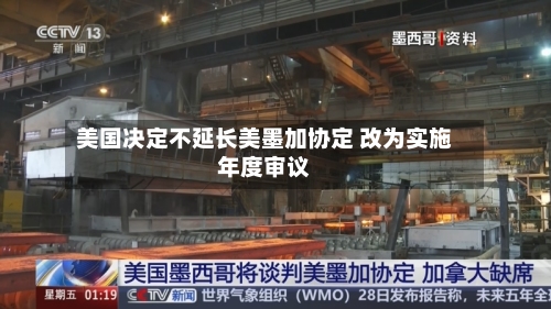 美国决定不延长美墨加协定 改为实施年度审议-第2张图片