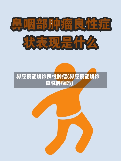 鼻腔镜能确诊良性肿瘤(鼻腔镜能确诊良性肿瘤吗)