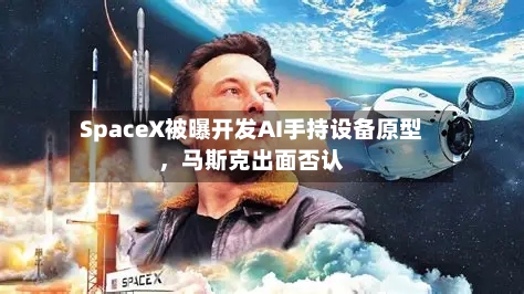 SpaceX被曝开发AI手持设备原型，马斯克出面否认-第2张图片