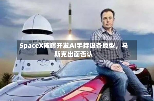 SpaceX被曝开发AI手持设备原型	，马斯克出面否认-第3张图片