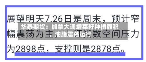 华泰期货：加拿大调增菜籽种植面积，油脂震荡运行-第1张图片