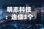 明志科技:连续3个交易日收盘价跌幅偏离值累超30%-第2张图片