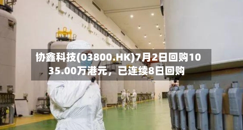 协鑫科技(03800.HK)7月2日回购1035.00万港元，已连续8日回购-第1张图片