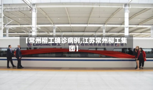 【常州柳工确诊病例,江苏常州柳工集团】-第2张图片
