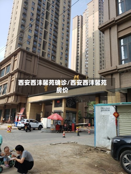 西安西沣馨苑确诊/西安西沣馨苑房价-第2张图片