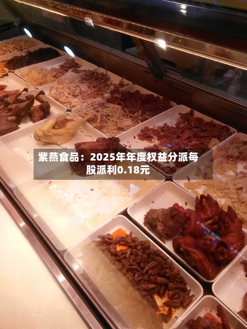 紫燕食品：2025年年度权益分派每股派利0.18元-第1张图片