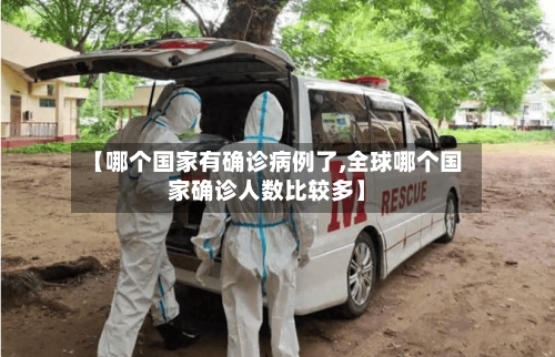 【哪个国家有确诊病例了,全球哪个国家确诊人数比较多】-第2张图片