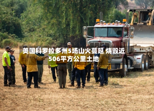 美国科罗拉多州5场山火蔓延 烧毁近506平方公里土地