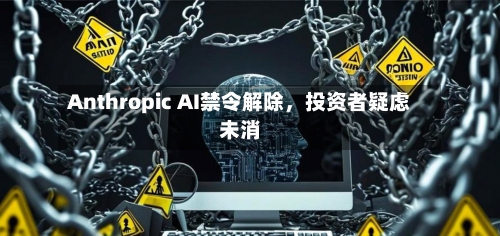 Anthropic AI禁令解除，投资者疑虑未消-第2张图片