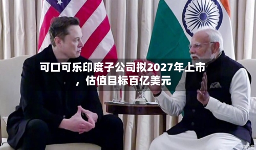 可口可乐印度子公司拟2027年上市，估值目标百亿美元-第2张图片