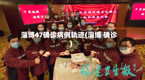 淄博47确诊病例轨迹(淄博 确诊)-第2张图片
