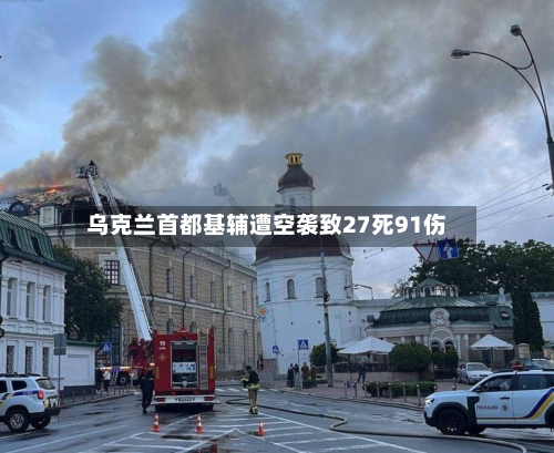 乌克兰首都基辅遭空袭致27死91伤-第2张图片