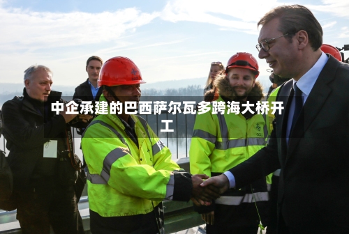 中企承建的巴西萨尔瓦多跨海大桥开工