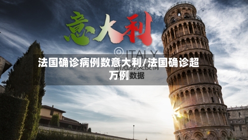 法国确诊病例数意大利/法国确诊超万例-第2张图片