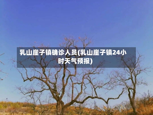 乳山崖子镇确诊人员(乳山崖子镇24小时天气预报)