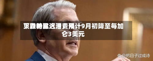 贝森特称汽油费用下跌略显迟滞，预计9月初降至每加仑3美元-第2张图片