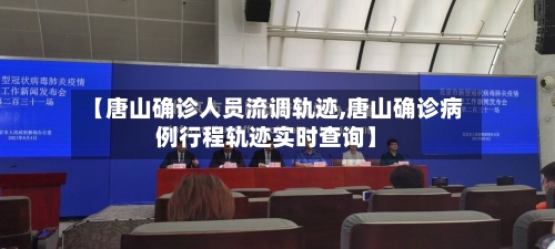 【唐山确诊人员流调轨迹,唐山确诊病例行程轨迹实时查询】-第2张图片