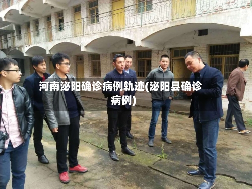 河南泌阳确诊病例轨迹(泌阳县确诊病例)-第2张图片